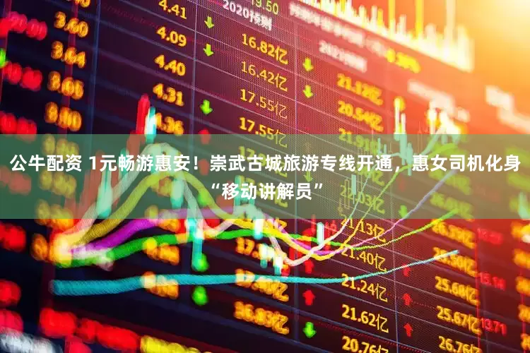 公牛配资 1元畅游惠安！崇武古城旅游专线开通，惠女司机化身“移动讲解员”