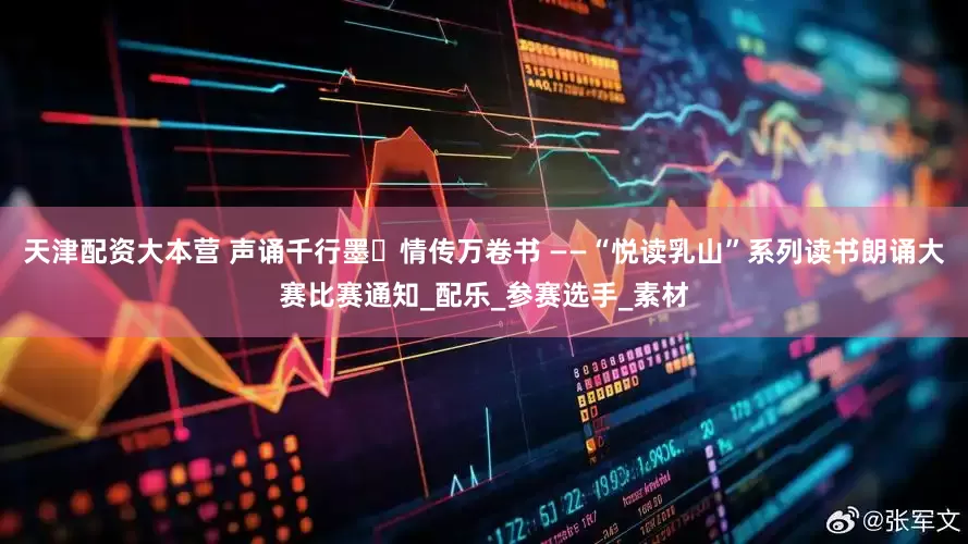 天津配资大本营 声诵千行墨・情传万卷书 ——“悦读乳山”系列读书朗诵大赛比赛通知_配乐_参赛选手_素材