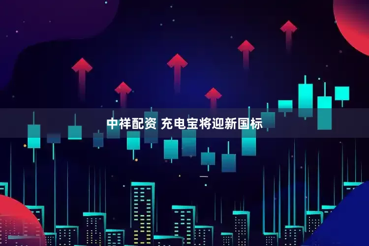 中祥配资 充电宝将迎新国标