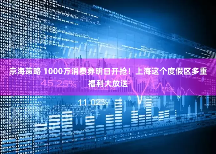 京海策略 1000万消费券明日开抢！上海这个度假区多重福利大放送