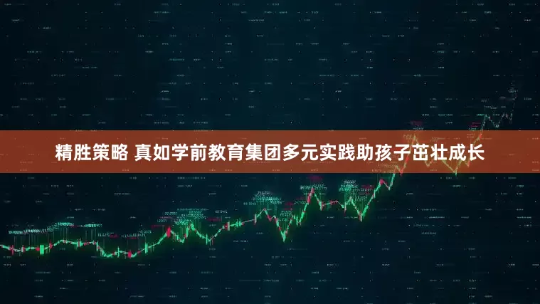 精胜策略 真如学前教育集团多元实践助孩子茁壮成长