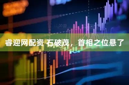 睿迎网配资 石破茂，首相之位悬了