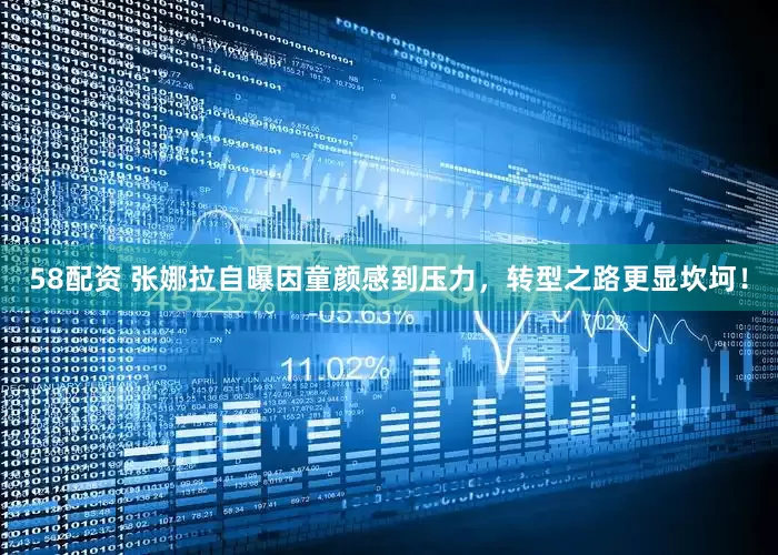58配资 张娜拉自曝因童颜感到压力，转型之路更显坎坷！