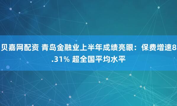 贝嘉网配资 青岛金融业上半年成绩亮眼：保费增速8.31% 超全国平均水平