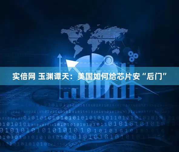 实倍网 玉渊谭天：美国如何给芯片安“后门”
