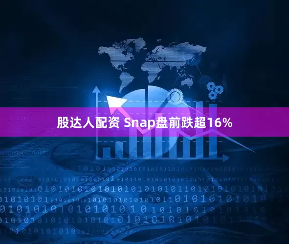 股达人配资 Snap盘前跌超16%