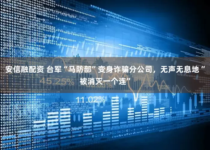 安信融配资 台军“马防部”变身诈骗分公司，无声无息地“被消灭一个连”