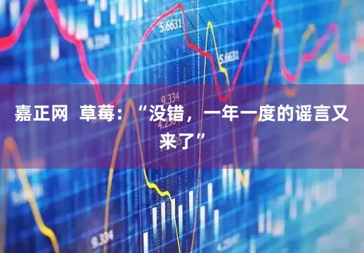 嘉正网  草莓：“没错，一年一度的谣言又来了”