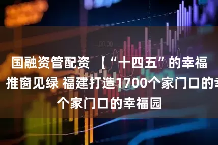 国融资管配资 【“十四五”的幸福答卷】推窗见绿 福建打造1700个家门口的幸福园