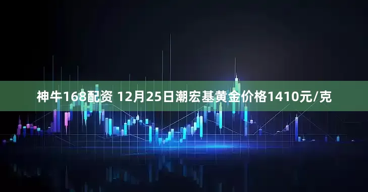 神牛168配资 12月25日潮宏基黄金价格1410元/克