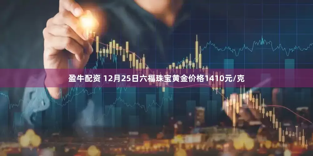 盈牛配资 12月25日六福珠宝黄金价格1410元/克