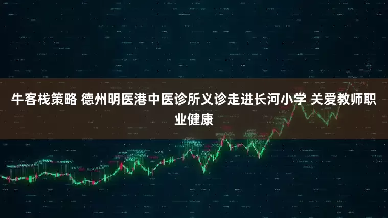 牛客栈策略 德州明医港中医诊所义诊走进长河小学 关爱教师职业健康