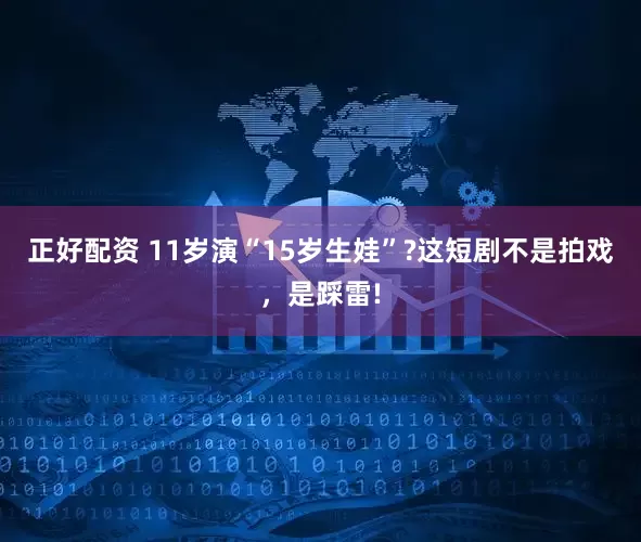 正好配资 11岁演“15岁生娃”?这短剧不是拍戏，是踩雷!