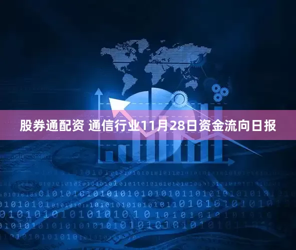 股券通配资 通信行业11月28日资金流向日报