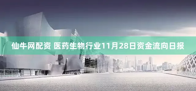 仙牛网配资 医药生物行业11月28日资金流向日报